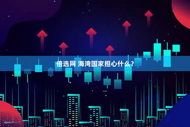 倍选网 海湾国家担心什么？