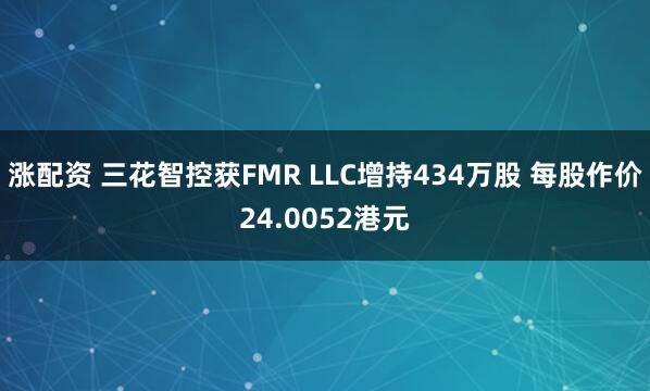 涨配资 三花智控获FMR LLC增持434万股 每股作价24.0052港元