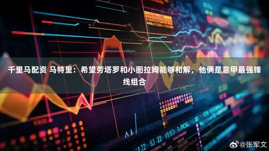 千里马配资 马特里：希望劳塔罗和小图拉姆能够和解，他俩是意甲最强锋线组合
