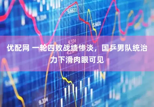 优配网 一轮四败战绩惨淡，国乒男队统治力下滑肉眼可见