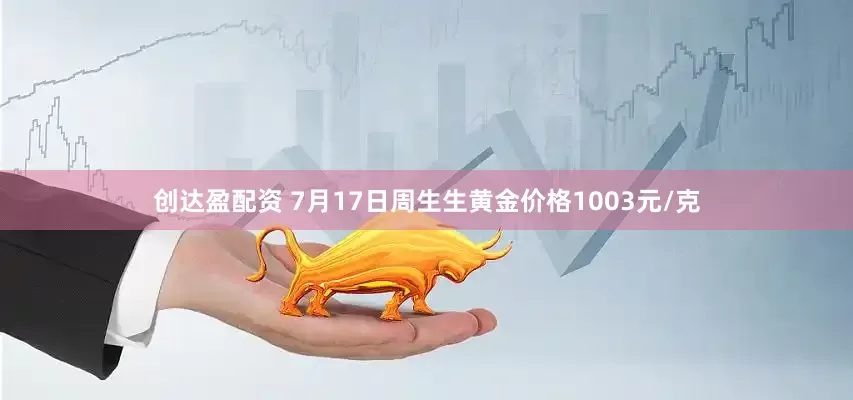 创达盈配资 7月17日周生生黄金价格1003元/克