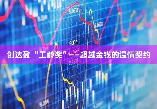 创达盈 “工龄奖”——超越金钱的温情契约
