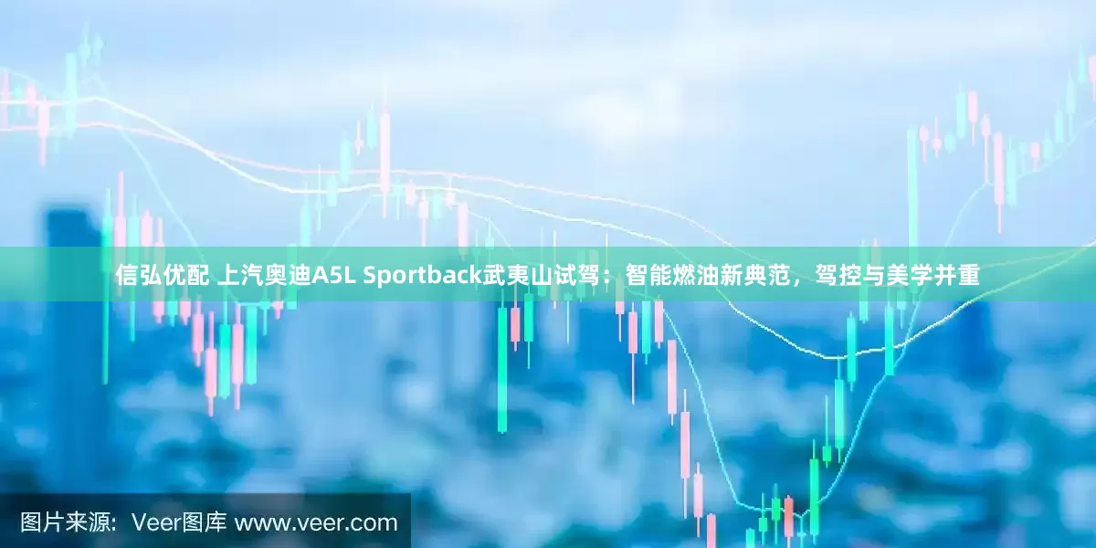 信弘优配 上汽奥迪A5L Sportback武夷山试驾：智能燃油新典范，驾控与美学并重