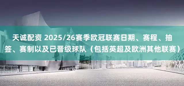 天诚配资 2025/26赛季欧冠联赛日期、赛程、抽签、赛制以及已晋级球队（包括英超及欧洲其他联赛）