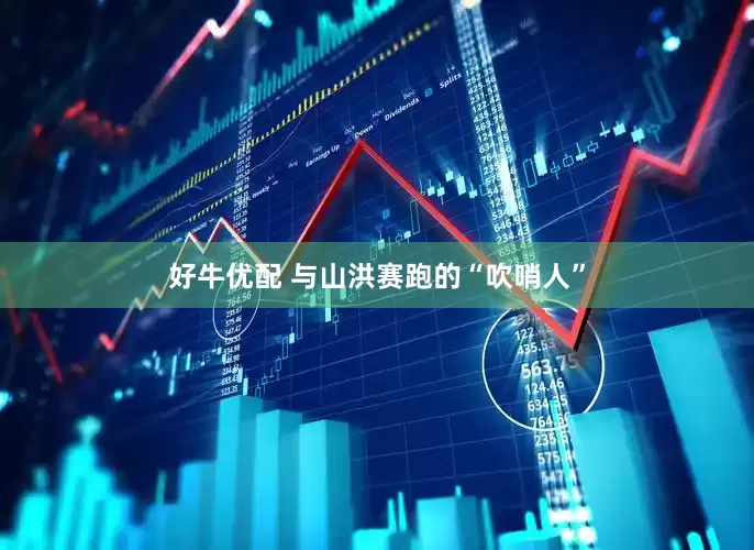 好牛优配 与山洪赛跑的“吹哨人”