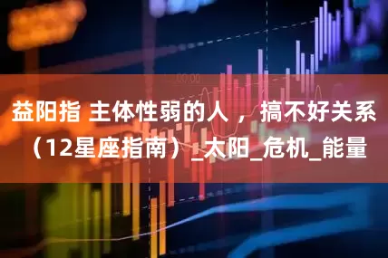 益阳指 主体性弱的人 ，搞不好关系（12星座指南）_太阳_危机_能量