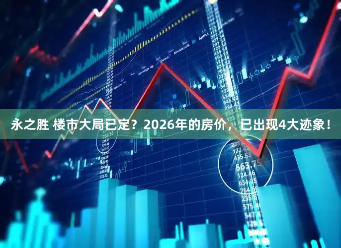 永之胜 楼市大局已定？2026年的房价，已出现4大迹象！