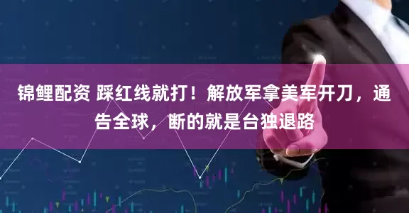 锦鲤配资 踩红线就打！解放军拿美军开刀，通告全球，断的就是台独退路