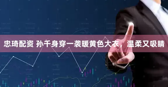 忠琦配资 孙千身穿一袭暖黄色大衣，温柔又吸睛