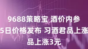 9688策略宝 酒价内参2月5日价格发布 习酒君品上涨3元